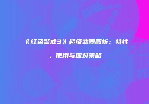《红色警戒3》超级武器解析：特性、使用与应对策略