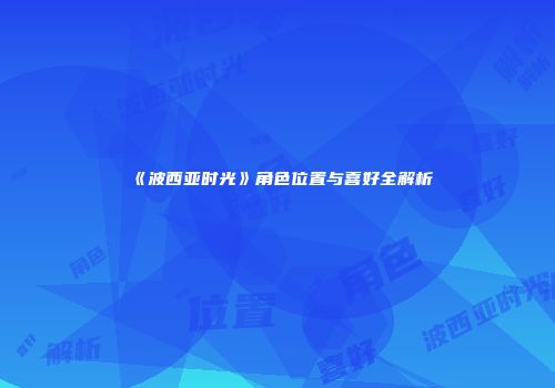 《波西亚时光》角色位置与喜好全解析