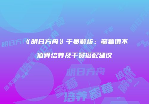 《明日方舟》干员解析：蜜莓值不值得培养及干员搭配建议