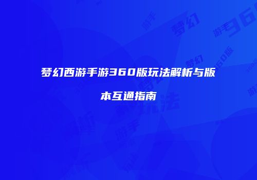 梦幻西游手游360版玩法解析与版本互通指南