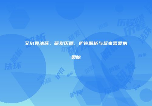艾尔登法环：研发历程、护符解析与玩家喜爱的奥秘