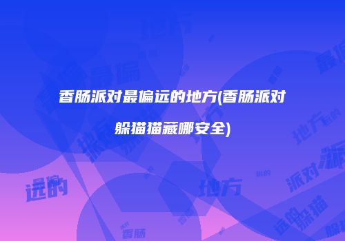 香肠派对最偏远的地方(香肠派对躲猫猫藏哪安全)