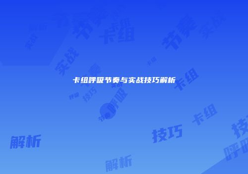 卡组呼吸节奏与实战技巧解析