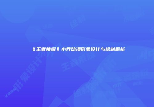 《王者荣耀》小乔动漫形象设计与绘制解析
