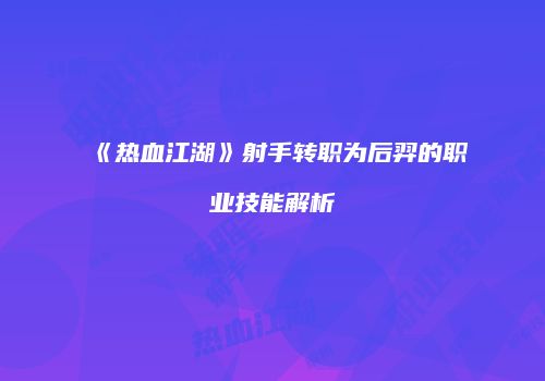 《热血江湖》射手转职为后羿的职业技能解析