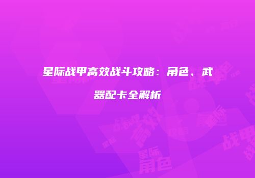 星际战甲高效战斗攻略：角色、武器配卡全解析
