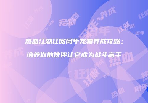热血江湖狂傲周年宠物养成攻略：培养你的伙伴让它成为战斗高手
