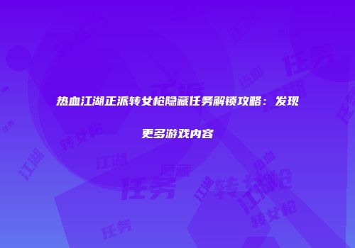 热血江湖正派转女枪隐藏任务解锁攻略：发现更多游戏内容