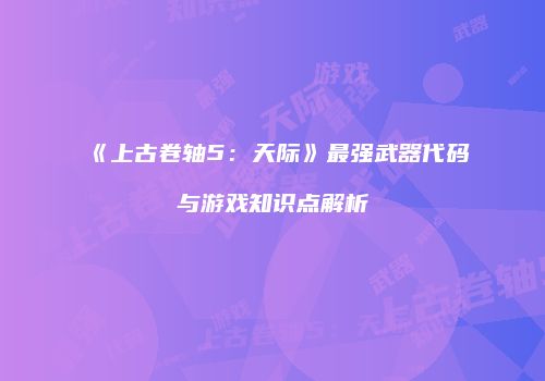 《上古卷轴5：天际》最强武器代码与游戏知识点解析