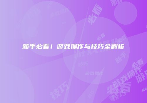 新手必看！游戏操作与技巧全解析