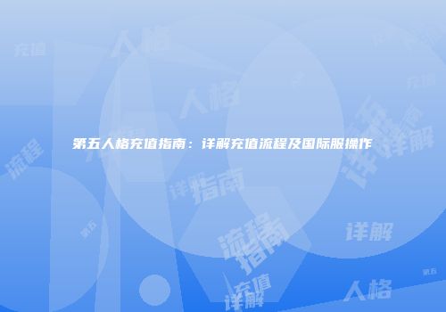 第五人格充值指南：详解充值流程及国际服操作