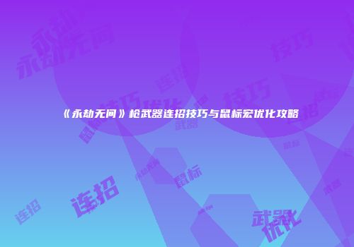《永劫无间》枪武器连招技巧与鼠标宏优化攻略