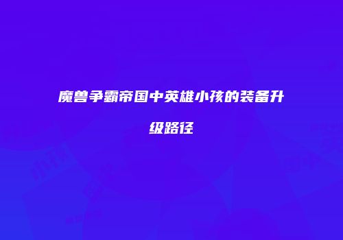 魔兽争霸帝国中英雄小孩的装备升级路径