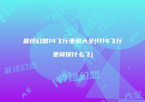 最终幻想14飞行坐骑大全(ff14飞行坐骑按什么飞)