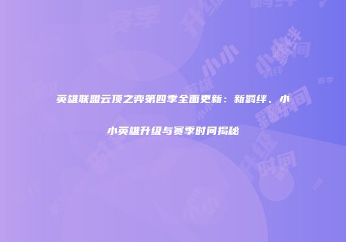英雄联盟云顶之弈第四季全面更新：新羁绊、小小英雄升级与赛季时间揭秘