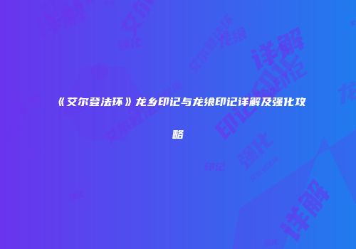 《艾尔登法环》龙乡印记与龙飨印记详解及强化攻略