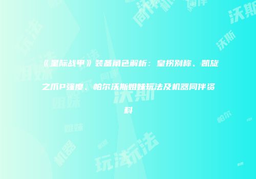 《星际战甲》装备角色解析：皇拐别称、凯旋之爪P强度、帕尔沃斯姐妹玩法及机器同伴资料