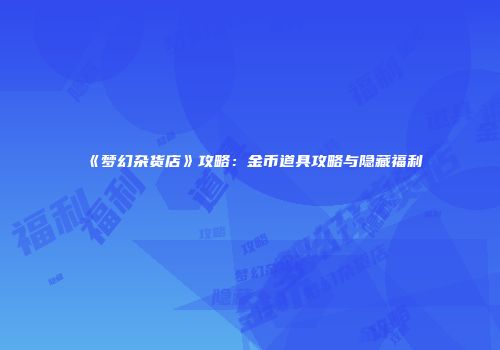《梦幻杂货店》攻略：金币道具攻略与隐藏福利