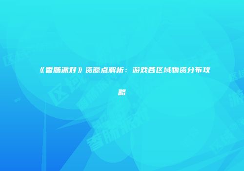 《香肠派对》资源点解析：游戏各区域物资分布攻略