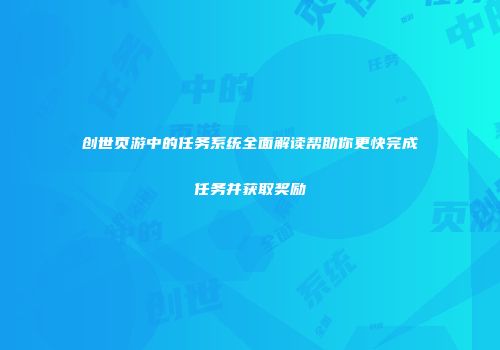 创世页游中的任务系统全面解读帮助你更快完成任务并获取奖励