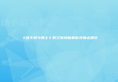 《地下城与勇士》时空斩技能解析及加点建议