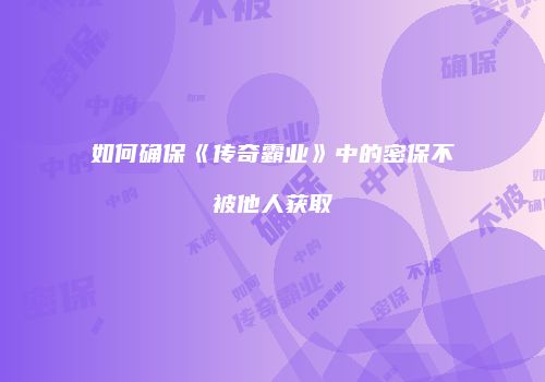 如何确保《传奇霸业》中的密保不被他人获取