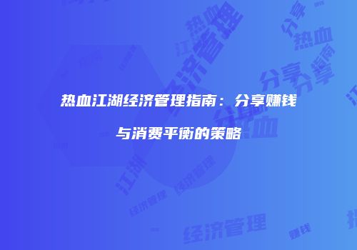 热血江湖经济管理指南：分享赚钱与消费平衡的策略