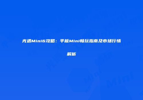 光遇Mini6攻略：平板Mini畅玩指南及市场行情解析