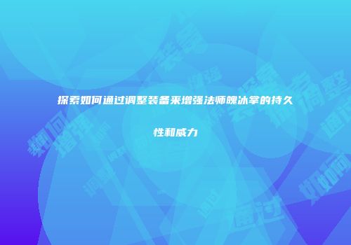 探索如何通过调整装备来增强法师魄冰掌的持久性和威力