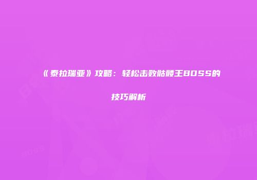《泰拉瑞亚》攻略：轻松击败骷髅王BOSS的技巧解析