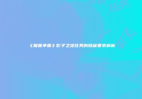 《魔兽争霸》影子之球任务的隐藏要素解析
