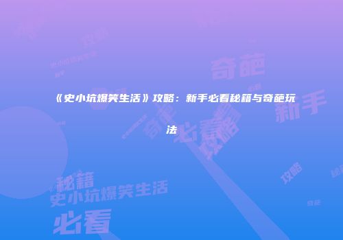 《史小坑爆笑生活》攻略：新手必看秘籍与奇葩玩法