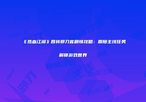 《热血江湖》四转邪刀客剧情攻略：跟随主线任务解锁游戏世界