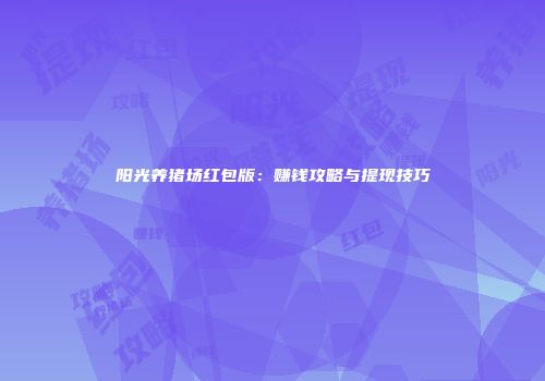 阳光养猪场红包版：赚钱攻略与提现技巧