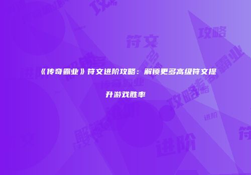 《传奇霸业》符文进阶攻略：解锁更多高级符文提升游戏胜率