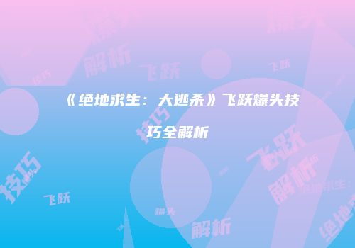 《绝地求生：大逃杀》飞跃爆头技巧全解析