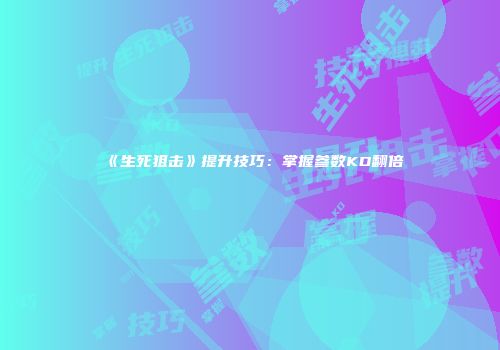 《生死狙击》提升技巧：掌握参数KD翻倍