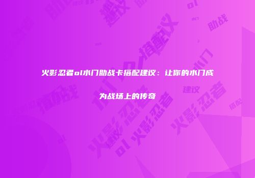 火影忍者ol水门助战卡搭配建议：让你的水门成为战场上的传奇