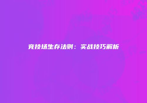 竞技场生存法则：实战技巧解析