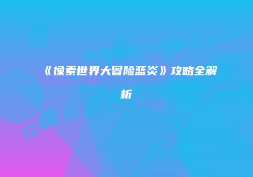 《像素世界大冒险蓝炎》攻略全解析