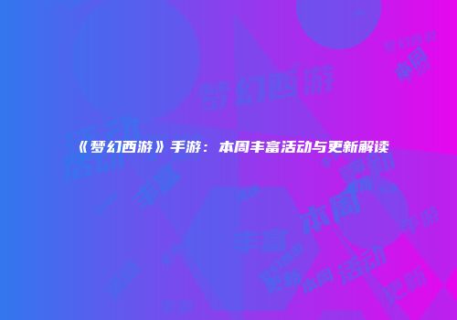 《梦幻西游》手游：本周丰富活动与更新解读
