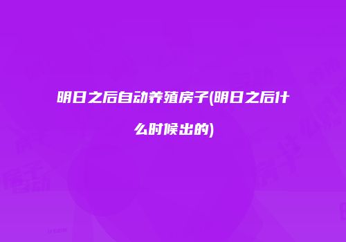 明日之后自动养殖房子(明日之后什么时候出的)