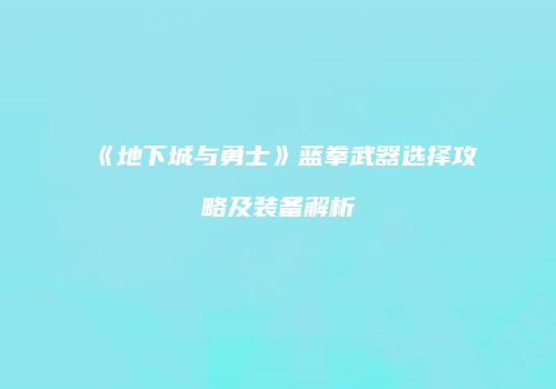 《地下城与勇士》蓝拳武器选择攻略及装备解析