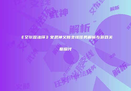 《艾尔登法环》女武神义肢支线任务解析与游戏关联探讨