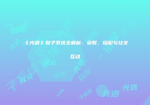 《光遇》鞋子系统全解析：获取、搭配与社交互动