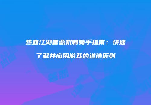 热血江湖善恶机制新手指南：快速了解并应用游戏的道德原则