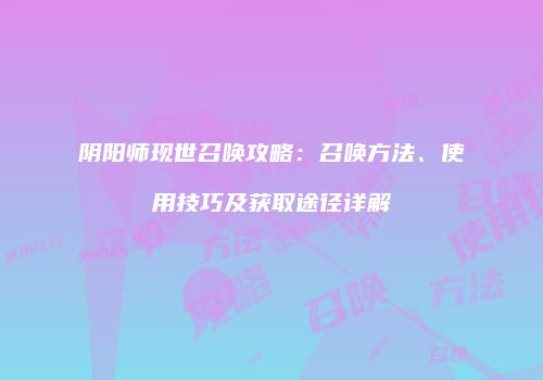 阴阳师现世召唤攻略：召唤方法、使用技巧及获取途径详解