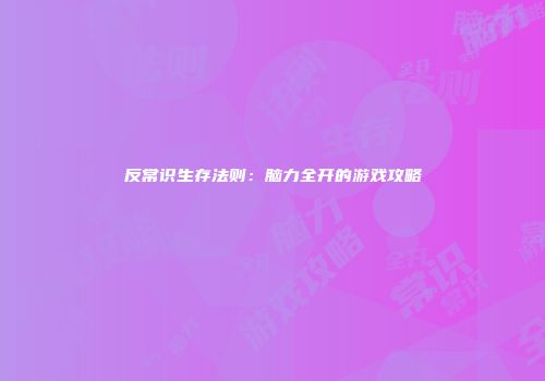 反常识生存法则：脑力全开的游戏攻略