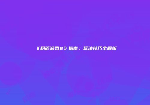 《粉碎游戏2》指南：玩法技巧全解析