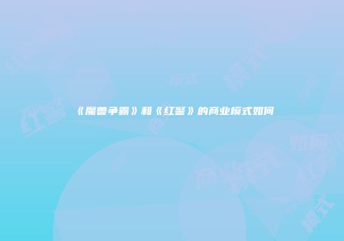 《魔兽争霸》和《红警》的商业模式如何